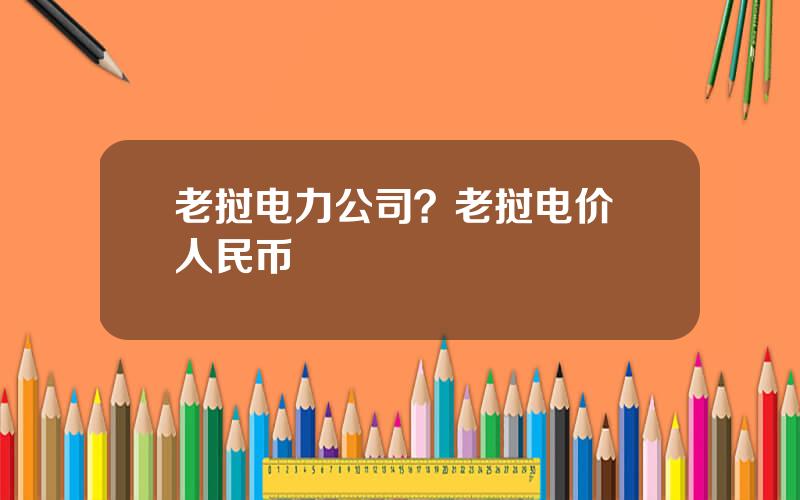 老挝电力公司？老挝电价 人民币